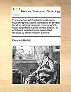 The Experienced English Housekeeper, Housekeepers, Cooks, Consisting of Several Hundred Original Receipts, Most of Which Never Appeared in Print. a New Edition, in Which Are Inserted Some Celebrated Receipts by Other Modern Authors