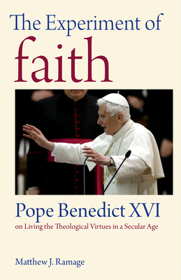 The Experiment of Faith: Pope Benedict XVI on Living the Theological Virtues in a Secular Age - Ramage, Matthew J.