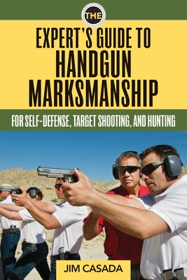 The Expert's Guide to Handgun Marksmanship: For Self-Defense, Target Shooting, and Hunting - Casada, Jim (Editor)