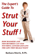 The Expert's Guide to Strut Your Stuff!: How Boomers and New Retirees Can Stay Youthful Longer and Live the Life They Really Want