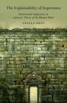 The Explainability of Experience: Realism and Subjectivity in Spinoza's Theory of the Human Mind - Renz, Ursula