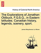 The Explorations of Jonathan Oldbuck, F.G.S.Q., in Eastern Latitudes. Canadian History, Legends, Scenery, Sport. - Le Moine, James MacPherson, Sir