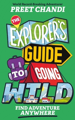 The Explorer's Guide to Going Wild: Find Adventure Anywhere - Chandi, Preet