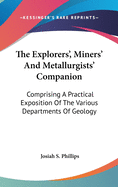 The Explorers', Miners' And Metallurgists' Companion: Comprising A Practical Exposition Of The Various Departments Of Geology