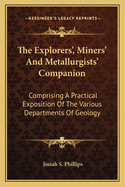 The Explorers', Miners' And Metallurgists' Companion: Comprising A Practical Exposition Of The Various Departments Of Geology