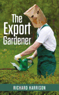 The Export Gardener: A Clumsy Australian Starts a Gardening Business in the Uk, Not Knowing a Weed from a Wisteria.