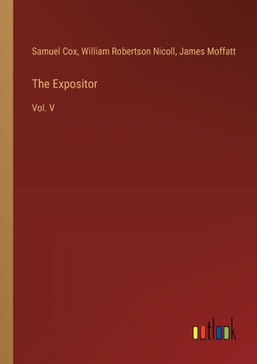 The Expositor: Vol. V - Cox, Samuel, and Nicoll, William Robertson, and Moffatt, James