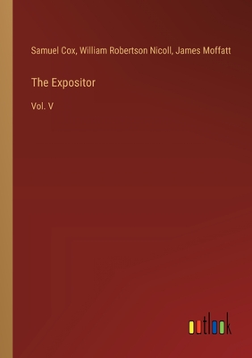 The Expositor: Vol. V - Cox, Samuel, and Nicoll, William Robertson, and Moffatt, James