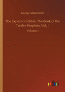 The Expositor's Bible: The Book of the Twelve Prophets, Vol. I: Volume 1