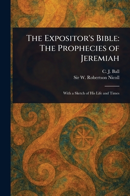 The Expositor's Bible: The Prophecies of Jeremiah - Ball, C J