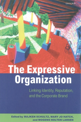 The Expressive Organization: Linking Identity, Reputation, and the Corporate Brand - Schulz, Majken (Editor), and Hatch, Mary Jo (Editor), and Larsen, Mogens Holten (Editor)