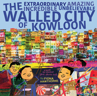 The Extraordinary Amazing Incredible Unbelievable Walled City of Kowloon: A Children's Book Also for Adults