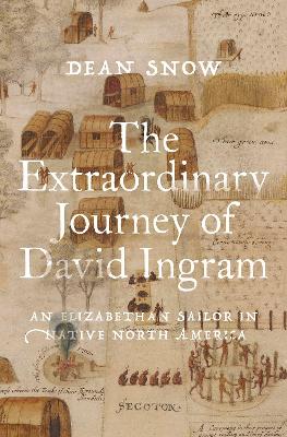The Extraordinary Journey of David Ingram: An Elizabethan Sailor in Native North America - Snow, Dean