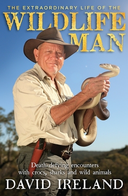 The Extraordinary Life of the Wildlife Man: Death-defying encounters with crocs, sharks and wild animals - Ireland, David