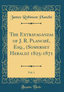 The Extravaganzas of J. R. Planche, Esq., (Somerset Herald) 1825-1871, Vol. 1 (Classic Reprint)