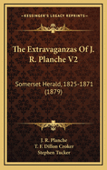 The Extravaganzas of J. R. Planche V2: Somerset Herald, 1825-1871 (1879)