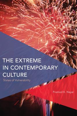 The Extreme in Contemporary Culture: States of Vulnerability - Nayar, Pramod K