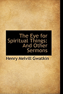 The Eye for Spiritual Things: And Other Sermons