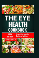 The Eye Health Cookbook: From Kitchen To Optimal Vision