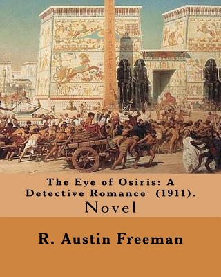 The Eye of Osiris: A Detective Romance (1911). By: R. Austin Freeman: John Bellingham is a world-renowned archaeologist who goes missing mysteriously after returning from a voyage to Egypt where fabulous treasures have been uncovered. . - Freeman, R Austin