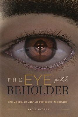 The Eye of the Beholder: The Gospel of John as Historical Reportage - McGrew, Lydia