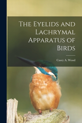 The Eyelids and Lachrymal Apparatus of Birds [microform] - Wood, Casey a (Casey Albert) 1856-1 (Creator)