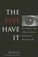 The Eyes Have It: How to Market in an Age of Divergent Consumers, Media Chaos and Advertising Anarchy - Lee, Kevin, and Baldwin, Steve