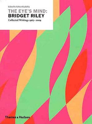 The Eye's Mind: Bridget Riley: Collected Writings 1965-2009 - Riley, Bridget, and Kudielka, Robert (Editor)