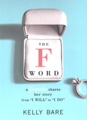 The F Word: A Fiancee Shares Her Story, from "I Will" to "I Do" - Bare, Kelly