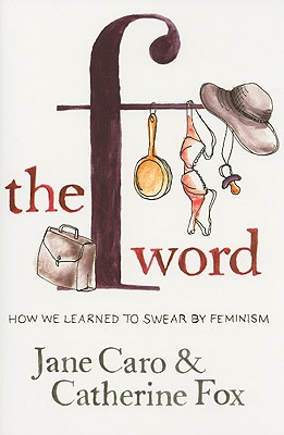 The F Word: How We Learned to Swear by Feminism - Caro, Jane