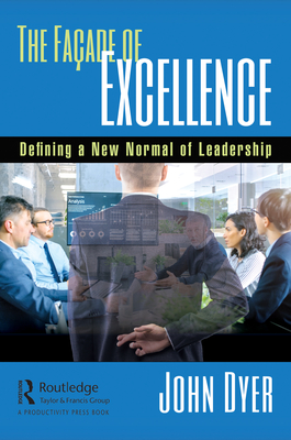The Faade of Excellence: Defining a New Normal of Leadership - Dyer, John