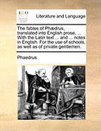 The Fables of Phaedrus, Translated Into English Prose, ... with the Latin Text ... and ... Notes in English. for the Use of Schools, as Well as of Private Gentlemen.