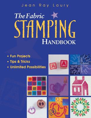 The Fabric Stamping Handbook: Fun Projects, Tips & Tricks, Unlimited Possibilities - Laury, Jean Ray