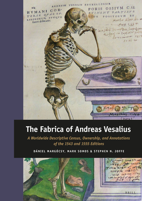 The Fabrica of Andreas Vesalius: A Worldwide Descriptive Census, Ownership, and Annotations of the 1543 and 1555 Editions - Margcsy, Dniel, and Somos, Mark, and Joffe, Stephen N