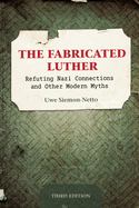 The Fabricated Luther: Refuting Nazi Connections and other Modern Myths, 3rd Edition