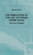 The Fabrication of the Late-Victorian Femme Fatale: The Kiss of Death