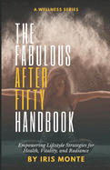 The Fabulous After Fifty Handbook: Empowering Lifestyle Strategies for Health, Vitality, and Radiance