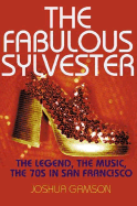 The Fabulous Sylvester: The Legend, the Music, the Seventies in San Francisco