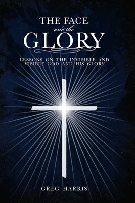 The Face and the Glory: Lessons on the Invisible and Visible God and His Glory - Harris, Greg