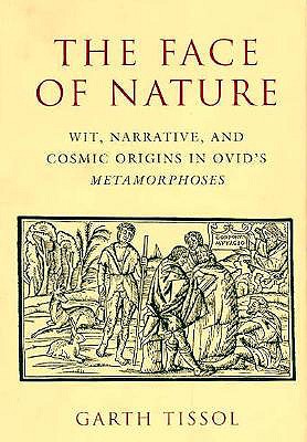 The Face of Nature: Wit, Narrative, and Cosmic Origins in Ovid's Metamorphoses - Tissol, Garth