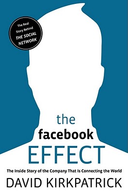 The Facebook Effect: The Inside Story of the Company That Is Connecting the World - Kirkpatrick, David