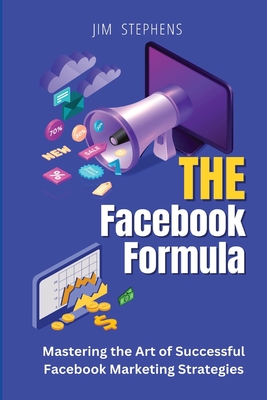 The Facebook Formula: Mastering the Art of Successful Facebook Marketing Strategies - Stephens, Jim