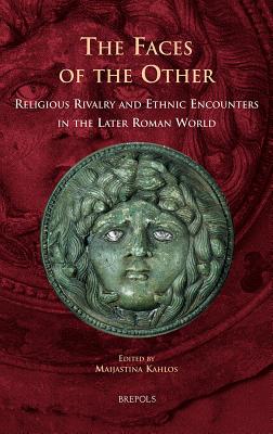 The Faces of the Other: Religious Rivalry and Ethnic Encounters in the Later Roman World - Kahlos, Maijastina (Editor)