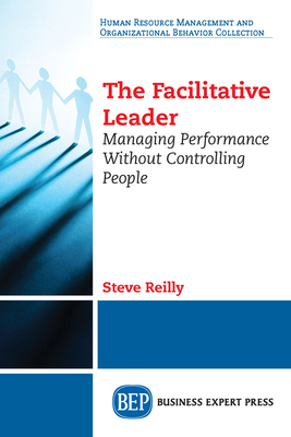 The Facilitative Leader: Managing Performance Without Controlling People - Reilly, Steve