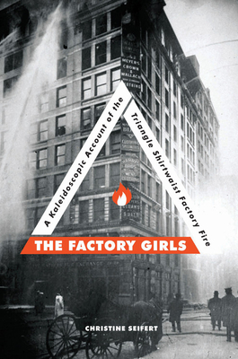 The Factory Girls: A Kaleidoscopic Account of the Triangle Shirtwaist Factory Fire - Siefert, Christine