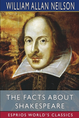 The Facts About Shakespeare (Esprios Classics): with Ashley Horace Thorndike - Neilson, William Allan