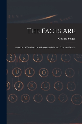 The Facts Are: a Guide to Falsehood and Propaganda in the Press and Radio - Seldes, George 1890-1995