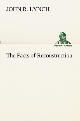 The Facts of Reconstruction - Lynch, John R, PhD