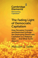 The Fading Light of Democratic Capitalism: How Pervasive Cronyism and Restricted Suffrage are Destroying Democratic Capitalism as a National Ideal ... And What to do About it