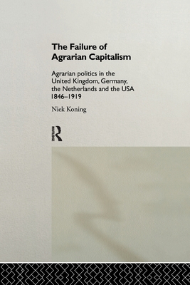 The Failure of Agrarian Capitalism: Agrarian Politics in the UK, Germany, the Netherlands and the USA, 1846-1919 - Koning, Niek